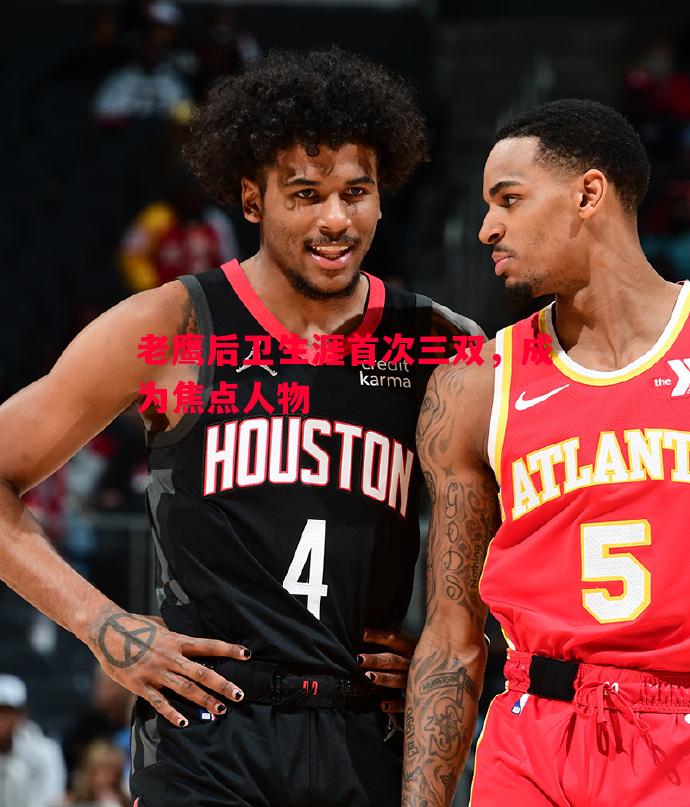 利记官网-老鹰后卫生涯首次三双，成为焦点人物