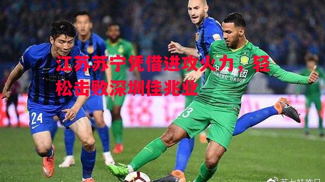 利记官网-江苏苏宁凭借进攻火力，轻松击败深圳佳兆业