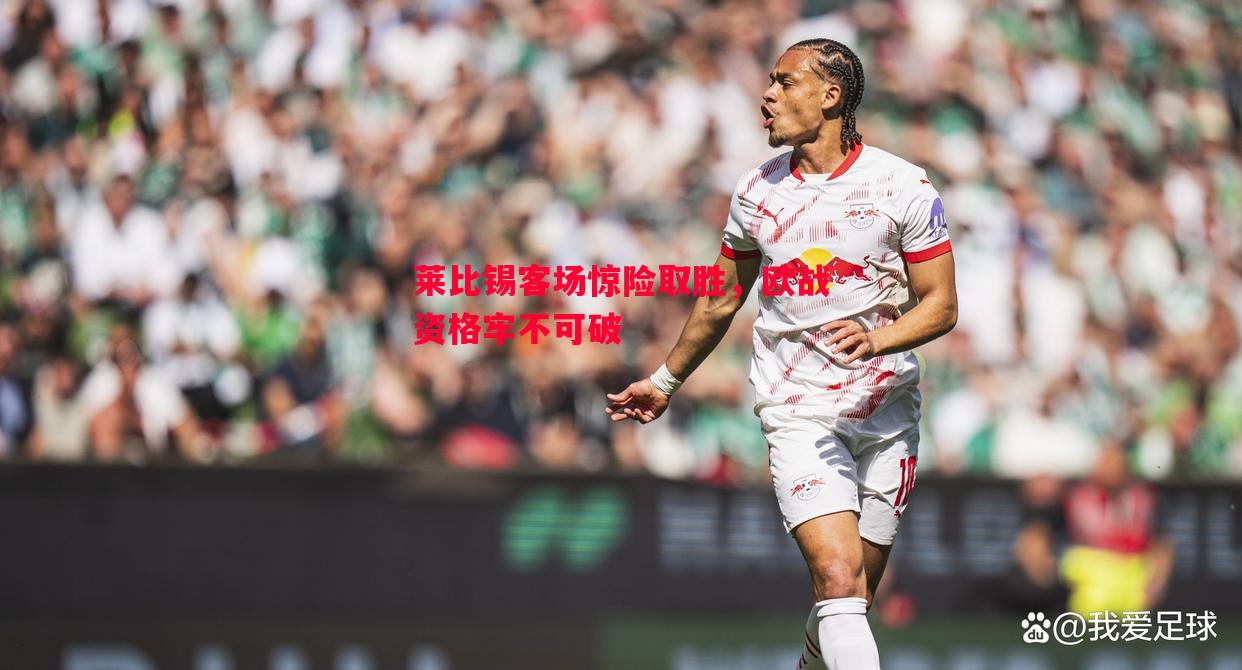 利记平台-莱比锡客场惊险取胜，欧战资格牢不可破