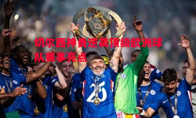 利记官网-切尔西神勇逆袭顶级欧洲球队赛事亮点