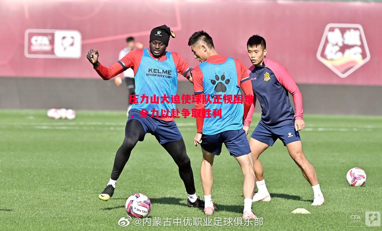 利记官方网站-压力山大迫使球队正视困难，全力以赴争取胜利